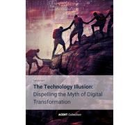 The Technology Illusion: Dispelling the Myth of Digital Transformation