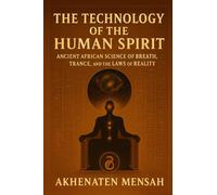THE TECHNOLOGY OF THE HUMAN SPIRIT: Ancient African Science of Breath, Trance, and the Laws of Reality
