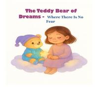 The Teddy Bear of Dreams - Where There Is No Fear: A bedtime story that helps children overcome their fears and discover inner strength.