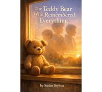 The Teddy Bear Who Remembered Everything: A story about memory, comfort, and growing up