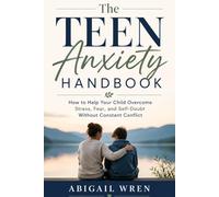 The Teen Anxiety Handbook: How to Help Your Child Overcome Stress, Fear, and Self-Doubt Without Constant Conflict