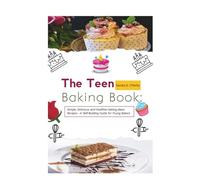 The Teen Baking Book: Simple, Delicious and Healthier baking ideas Recipes - A Skill-Building Guide for Young Bakers (All Young and Old Chef Cookbook Solutions)
