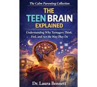 The Teen Brain Explained: Understanding Why Teenagers Think, Feel, and Act the Way They Do (The Calm Parenting Collection)
