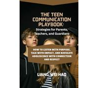 The Teen Communication Playbook: Strategies for Parents, Teachers, and Guardians: How to Listen with Purpose, Talk with Impact, and Navigate Adolescence with Connection and Respect