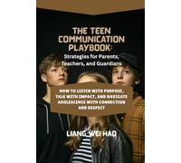 The Teen Communication Playbook: Strategies for Parents, Teachers, and Guardians: How to Listen with Purpose, Talk with Impact, and Navigate Adolescence with Connection and Respect