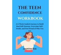 THE TEEN CONFIDENCE WORKBOOK: A 6-Week Guided Journey to Build Real Self-Esteem, Overcome Self-Doubt, and Feel Proud of Who You Are