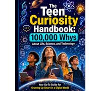 The Teen Curiosity Handbook: 100,000 Whys About Life, Science, and Technology; Your Go-To Guide for Growing Up Smart in a Digital World