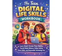 The Teen Digital Life Skills Workbook: Learn Smart Screen Time Habits, Social Media Balance, Online Safety, Focus Skills, and Responsible Technology Use