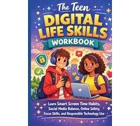 The Teen Digital Life Skills Workbook: Learn Smart Screen Time Habits, Social Media Balance, Online Safety, Focus Skills, and Responsible Technology Use