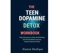 THE TEEN DOPAMINE DETOX WORKBOOK: Daily Exercises to Stop Overthinking, Quit Social Media Overuse, and Improve Mental Clarity