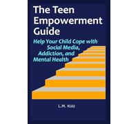 The Teen Empowerment Guide: Help Your Child Cope with Social Media, Addiction, and Mental Health
