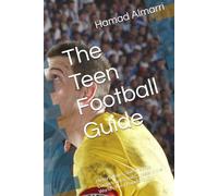 The Teen Football Guide: History, Rules, Skills, Tactics, Competitions, and Careers in the World’s Most Popular Sport