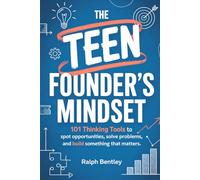 The Teen Founder's Mindset: 101 Thinking Tools to Spot Opportunities, Solve Problems, and Build Something That Matters