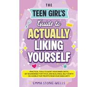 The Teen Girl’s Guide to Actually Liking Yourself: Practical Tools to Quiet Your Inner Critic, Set Boundaries That Stick, and Build Real Self-Worth in a World That Profits From Your Insecurity