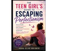 The Teen Girl’s Guide to Escaping Perfectionism: How to Handle Academic Pressure, Fear of Failure, Overthinking, Comparison, and Burnout Without Losing Yourself