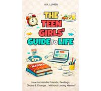 The Teen Girls' Guide to Life: How to Handle Friends, Feelings, Chaos & Change ... Without Losing Herself
