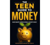 The Teen Guide to Money: Build Wealth and Make Smart Financial Decisions Starting Today | Personal Finance for Teenagers as A Beginner’s Guide to Budgeting, Saving, and Investing