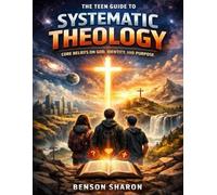 The Teen Guide to Systematic Theology: Core Beliefs on God, Identity, and Purpose