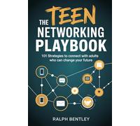 The Teen Networking Playbook - 101 Strategies to Connect with Adults Who Can Change Your Future: Cold Emails, Mentor Moves, and Real-World Tactics They Won't Teach You in School
