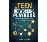 The Teen Networking Playbook - 101 Strategies to Connect with Adults Who Can Change Your Future: Cold Emails, Mentor Moves, and Real-World Tactics They Won't Teach You in School