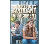 The Teen’s Guide to Avoidant Attachment: How to Stop Ghosting, Deal with "The Ick," and Connect with People (Without Losing Your Freedom)