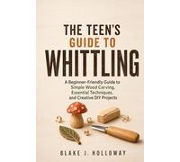 THE TEEN’S GUIDE TO WHITTLING: A Beginner-Friendly Guide to Simple Wood Carving, Essential Techniques, and Creative DIY Projects