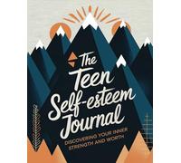 The Teen Self-Esteem Journal: Discovering Your Inner Strength and Worth