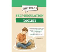 The Teen Self-Regulation Toolkit: Emotional Regulation Skills to Stress Less, Build Resilience, and Stay in Control of Your Life