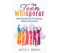 The Teen Whisperer: How to Connect with Your Teenager Without Starting a War