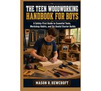 THE TEEN WOODWORKING HANDBOOK FOR BOYS: A Safety-First Guide to Essential Tools, Workshop Habits, and Six Useful Starter Builds