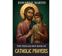 The Teenage Boy Book of Catholic Prayers: Healing, Strength, and Purpose in the Spirit - A Spiritual Companion for Every Catholic Teen (Catholic Prayers of Living Fire)