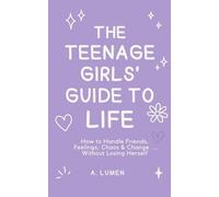 The Teenage Girls' Guide To Life: How to Handle Friends, Feelings, Chaos & Change ....Without Losing Herself