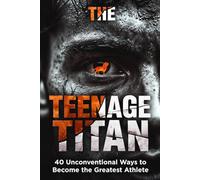 THE TEENAGE TITAN: 40 Unconventional Biological Hacks to Dominate Your Sport, Build Explosive Power, and Outperform the Competition (A High-Performance Athlete’s Manual