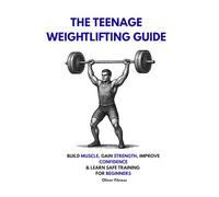 The Teenage Weightlifting Guide: Build Muscle, Gain Strength, Improve Confidence, and Learn Safe Training for Beginners