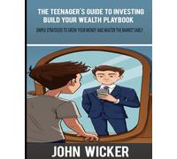 The Teenager's Guide to Investing: Build Your Wealth Playbook: Simple Strategies to Grow Your Money and Master the Market Early