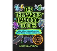 THE TEENAGER'S HANDBOOK TO LIFE: What School Doesn't Teach You About Money, Success and Real Life