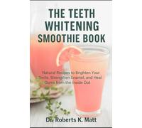 The Teeth Whitening Smoothie Book: 25 Natural Blends to Brighten Your Smile, Remove Stains, and Strengthen Enamel from the Inside Out