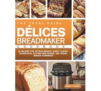 The Tefal Pain & Délices Breadmaker Cookbook: UK Recipes for Artisan Breads, Sweet Loaves, Sourdough, Gluten-Free Baking, and Vegan Breads Homemade