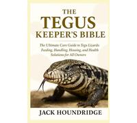 THE TEGUS KEEPER’S BIBLE: The Ultimate Care Guide to Tegu Lizards: Feeding, Handling, Housing, Breeding, and Health Solutions for All Owners