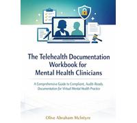 The Telehealth Documentation Workbook for Mental Health Clinicians: A Comprehensive Guide to Compliant, Audit-Ready Documentation for Virtual Mental Health Practice