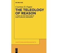 The Teleology of Reason: A Study of the Structure of Kant's Critical Philosophy: 178 (Kantstudien-Erganzungshefte, 178)