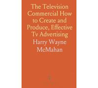 The Television Commercial How to Create and Produce, Effective Tv Advertising