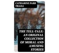 The Tell-tale: An Original Collection Of Moral And Amusing Stories (eb