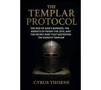 The Templar Protocol: The Rise of God’s Bankers, the Arrests of Friday the 13th, and the Secret Debt That Destroyed the Knights Templar (The Hidden Orders)