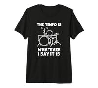 The Tempo Is Whatever I Say It Is - Camiseta Divertida y Genial Baterista Camiseta Premium