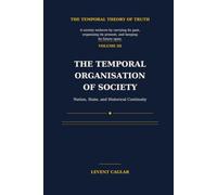THE TEMPORAL ORGANISATION OF SOCIETY: Nation, State, Democracy, and the Ethics of Historical Continuity (The Temporal Theory of Truth - Four-Volume Series:)