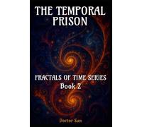 The Temporal Prison: A Spiral Sci-Fi Odyssey Through Time, Betrayal, and Cosmic Liberation: 2 (Fractals of Time)