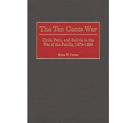 The Ten Cents War: Chile, Peru, and Bolivia in the War of the Pacific, 1879-1884