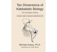 The Ten Dimensions of Kabbalistic Biology: A Scientist’s Guide to Entering the Invisible World of Life: The Abridged Edition