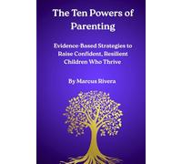 The Ten Powers of Parenting: Evidence-Based Strategies to Raise Confident, Resilient Children Who Thrive
